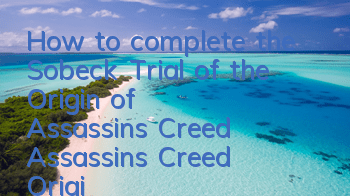 How to complete the Sobeck Trial of the Origin of Assassin's Creed (Assassin's Creed Origin of the Sobeck Trial Guide)