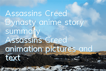 Assassin's Creed Dynasty anime story summary (Assassin's Creed animation pictures and text introduction)