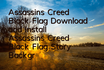 Assassin's Creed Black Flag Download and Install (Assassin's Creed Black Flag Story Background)
