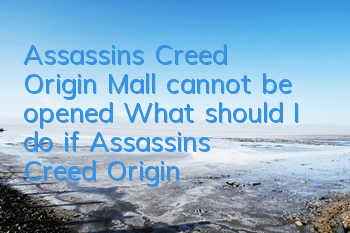 Assassin's Creed Origin Mall cannot be opened (What should I do if Assassin's Creed Origin cannot be opened)