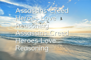 Assassin's Creed Heroes' Love Reasoning (Assassin's Creed Heroes' Love Reasoning)