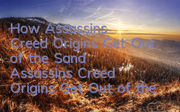 How Assassin's Creed Origins Get Out of the Sand (Assassin's Creed Origins Get Out of the Sand)