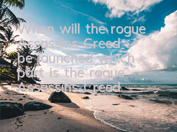 When will the rogue Assassin's Creed be launched (which part is the rogue Assassin's Creed)