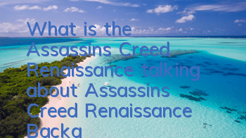 What is the Assassin's Creed Renaissance talking about (Assassin's Creed Renaissance Background)
