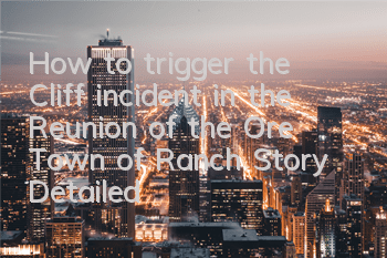 How to trigger the Cliff incident in the Reunion of the Ore Town of Ranch Story (Detailed explanation of the gameplay of the Cliff incident)