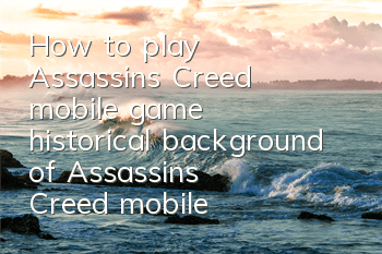 How to play Assassin's Creed mobile game (historical background of Assassin's Creed mobile game)