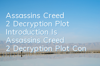 Assassin's Creed 2 Decryption Plot Introduction (Is Assassin's Creed 2 Decryption Plot Continuous)