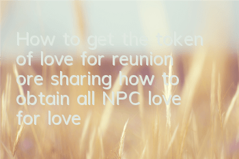 How to get the token of love for reunion ore (sharing how to obtain all NPC love for love for tokens)
