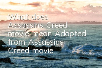 What does Assassin's Creed movie mean? (Adapted from Assassin's Creed movie)