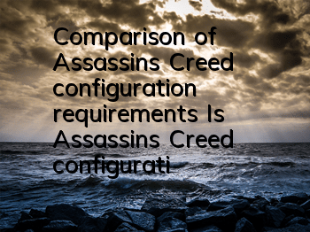 Comparison of Assassin's Creed configuration requirements (Is Assassin's Creed configuration requirements high?)