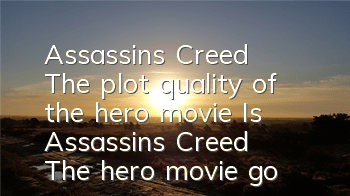Assassin's Creed The plot quality of the hero movie (Is Assassin's Creed The hero movie good?)