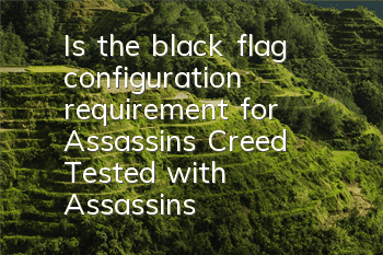 Is the black flag configuration requirement for Assassin's Creed? (Tested with Assassin's Creed Black Flag configuration requirement)