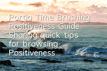 Portia Time Brushing Positiveness Guide (Sharing quick tips for browsing Positiveness)