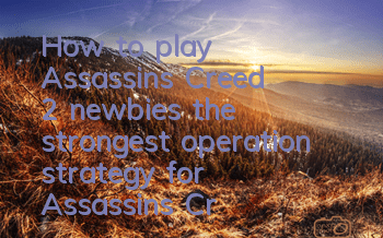 How to play Assassin's Creed 2 newbies (the strongest operation strategy for Assassin's Creed 2)