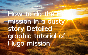 How to do the Hugo mission in a dusty story (Detailed graphic tutorial of Hugo mission)