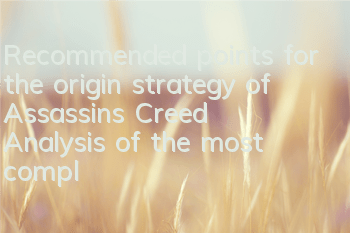 Recommended points for the origin strategy of Assassin's Creed (Analysis of the most complete skills of Assassin's Creed's origin strategy)