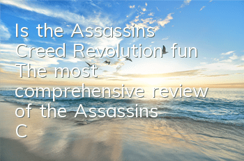 Is the Assassin's Creed Revolution fun? (The most comprehensive review of the Assassin's Creed Revolution)