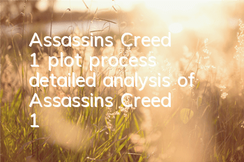 Assassin's Creed 1 plot process (detailed analysis of Assassin's Creed 1)
