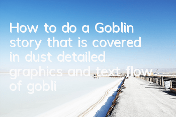 How to do a Goblin story that is covered in dust (detailed graphics and text flow of goblin tasks)