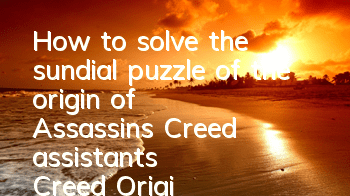 How to solve the sundial puzzle of the origin of Assassin's Creed (assistant's Creed Origin of the Sundial puzzle solution process)