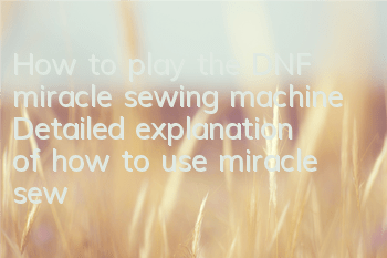 How to play the DNF miracle sewing machine (Detailed explanation of how to use miracle sewing machine)