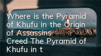 Where is the Pyramid of Khufu in the Origin of Assassin's Creed (The Pyramid of Khufu in the Origin of Assassin's Creed)