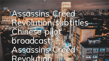 Assassin's Creed Revolution subtitles Chinese pilot broadcast (Assassin's Creed Revolution video footage)