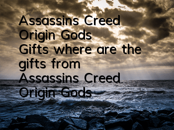 Assassin's Creed Origin Gods' Gifts (where are the gifts from Assassin's Creed Origin Gods' Gifts)