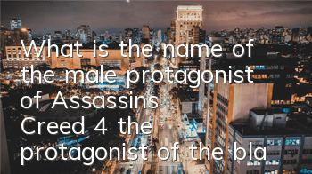 What is the name of the male protagonist of Assassin's Creed 4 (the protagonist of the black flag of Assassin's Creed 4)