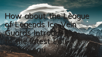 How about the League of Legends Ice Vein Guards (Introduction to the latest Lol season equipment Xi'ansi)