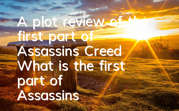 A plot review of the first part of Assassin's Creed (What is the first part of Assassin's Creed talking about)