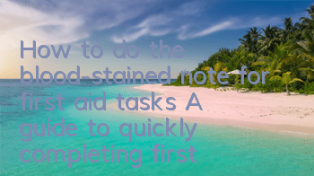 How to do the blood-stained note for first aid tasks (A guide to quickly completing first aid blood-stained tasks)
