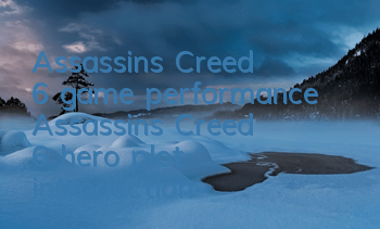 Assassin's Creed 6 game performance (Assassin's Creed 6 hero plot introduction)