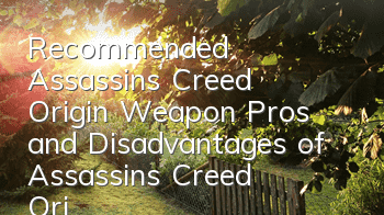 Recommended Assassin's Creed Origin Weapon (Pros and Disadvantages of Assassin's Creed Origin Weapon)