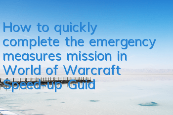 How to quickly complete the emergency measures mission in World of Warcraft (Speed-up Guide for emergency measures missions)