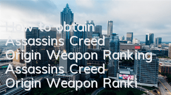 How to obtain Assassin's Creed Origin Weapon Ranking (Assassin's Creed Origin Weapon Ranking)