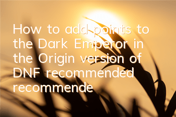 How to add points to the Dark Emperor in the Origin version of DNF (recommended recommended for the latest skills of Dark Emperor)