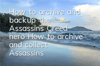 How to archive and backup the Assassin's Creed hero (How to archive and collect Assassin's Creed)
