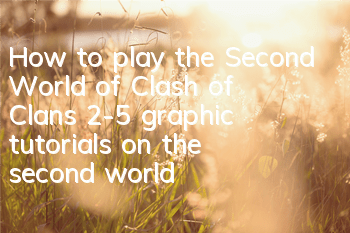 How to play the Second World of Clash of Clans (2-5 graphic tutorials on the second world)