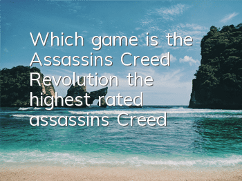 Which game is the Assassin's Creed Revolution (the highest rated assassin's Creed)