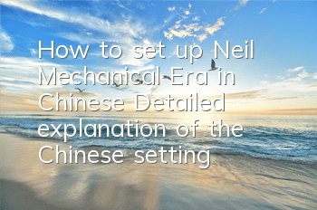 How to set up Neil Mechanical Era in Chinese (Detailed explanation of the Chinese setting tutorial)