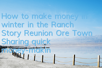 How to make money in winter in the Ranch Story Reunion Ore Town (Sharing quick money-making tips for winter)