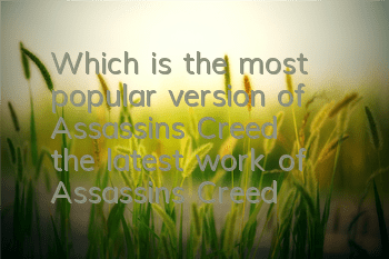 Which is the most popular version of Assassin's Creed (the latest work of Assassin's Creed 2022)