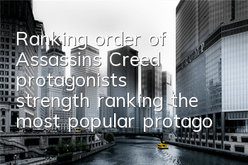 Ranking order of Assassin's Creed protagonist's strength (ranking the most popular protagonist of Assassin's Creed)