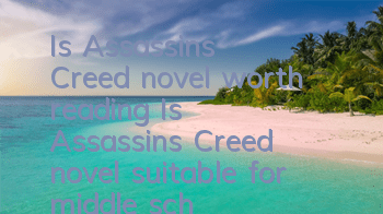 Is Assassin's Creed novel worth reading (Is Assassin's Creed novel suitable for middle school reading)