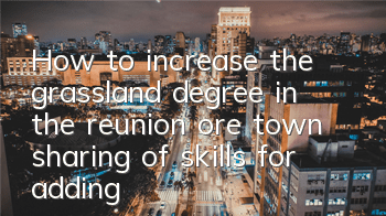 How to increase the grassland degree in the reunion ore town (sharing of skills for adding grassland degree)