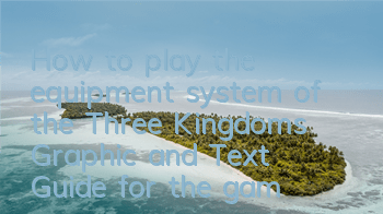 How to play the equipment system of the Three Kingdoms (Graphic and Text Guide for the gameplay of equipment system)