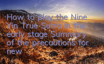 How to play the Nine Yin True Sutra in the early stage (Summary of the precautions for new players in the early stage)