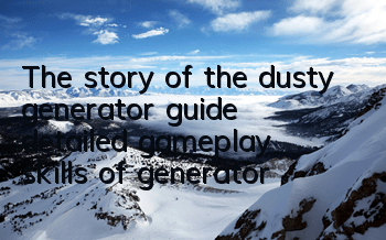 The story of the dusty generator guide (detailed gameplay skills of generator)