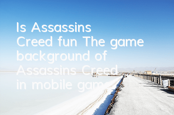 Is Assassin's Creed fun? (The game background of Assassin's Creed in mobile game)